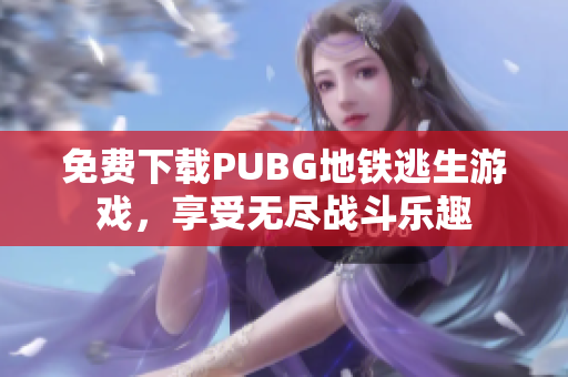 免费下载PUBG地铁逃生游戏，享受无尽战斗乐趣