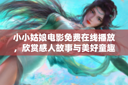 小小姑娘电影免费在线播放，欣赏感人故事与美好童趣