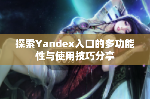 探索Yandex入口的多功能性与使用技巧分享