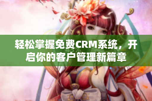 轻松掌握免费CRM系统，开启你的客户管理新篇章