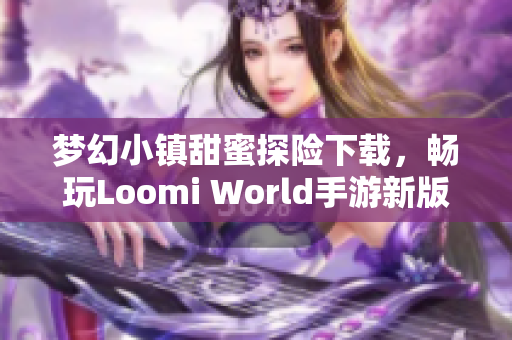 梦幻小镇甜蜜探险下载，畅玩Loomi World手游新版本