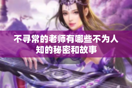 不寻常的老师有哪些不为人知的秘密和故事