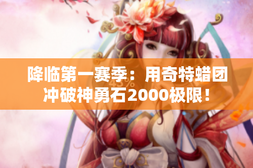 降临第一赛季：用奇特蜡团冲破神勇石2000极限！