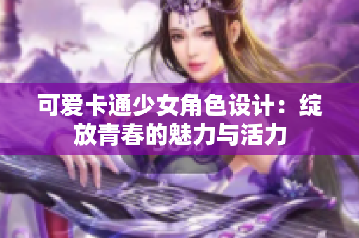 可爱卡通少女角色设计：绽放青春的魅力与活力