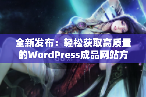 全新发布：轻松获取高质量的WordPress成品网站方案