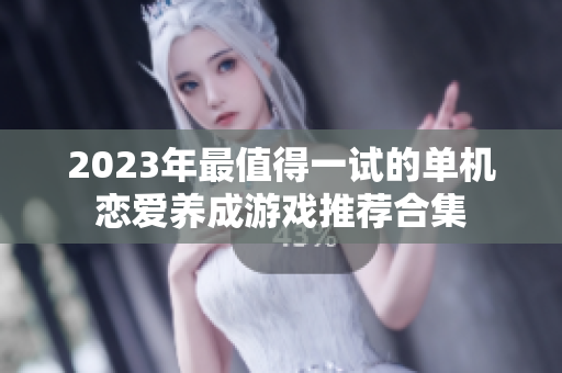 2023年最值得一试的单机恋爱养成游戏推荐合集