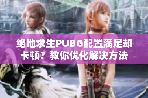 绝地求生PUBG配置满足却卡顿？教你优化解决方法