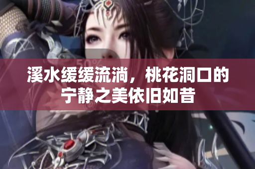 溪水缓缓流淌，桃花洞口的宁静之美依旧如昔