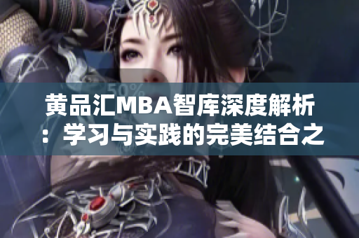 黄品汇MBA智库深度解析：学习与实践的完美结合之路