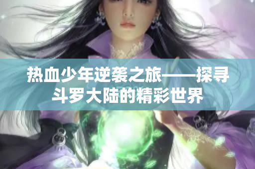 热血少年逆袭之旅——探寻斗罗大陆的精彩世界