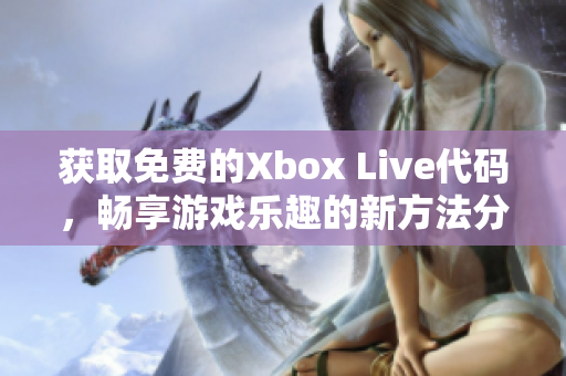 获取免费的Xbox Live代码，畅享游戏乐趣的新方法分享