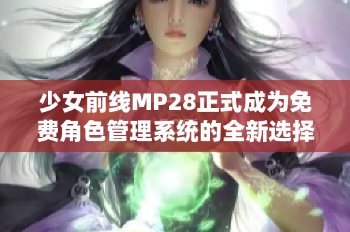 少女前线MP28正式成为免费角色管理系统的全新选择