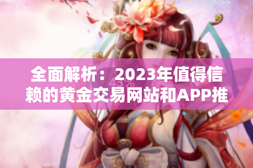 全面解析：2023年值得信赖的黄金交易网站和APP推荐