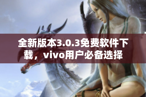 全新版本3.0.3免费软件下载，vivo用户必备选择