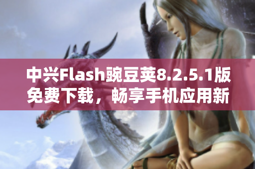 中兴Flash豌豆荚8.2.5.1版免费下载，畅享手机应用新体验