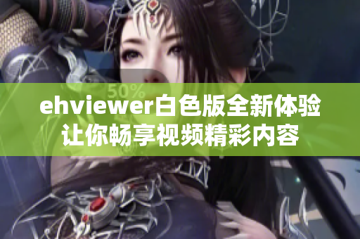 ehviewer白色版全新体验让你畅享视频精彩内容