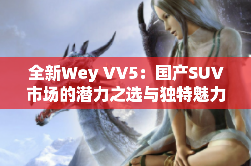 全新Wey VV5：国产SUV市场的潜力之选与独特魅力解析