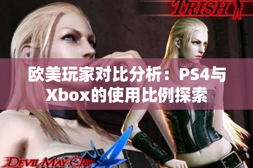 欧美玩家对比分析：PS4与Xbox的使用比例探索