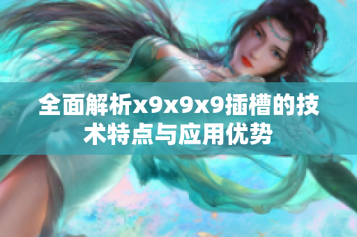 全面解析x9x9x9插槽的技术特点与应用优势