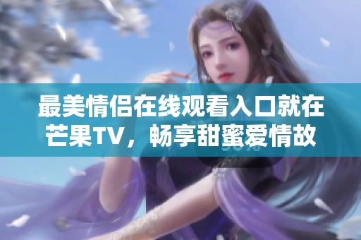 最美情侣在线观看入口就在芒果TV，畅享甜蜜爱情故事！