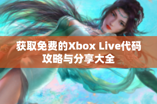 获取免费的Xbox Live代码攻略与分享大全