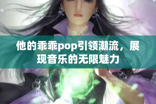 他的乖乖pop引领潮流，展现音乐的无限魅力