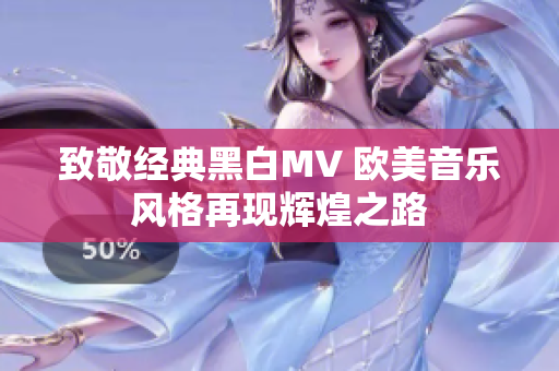 致敬经典黑白MV 欧美音乐风格再现辉煌之路