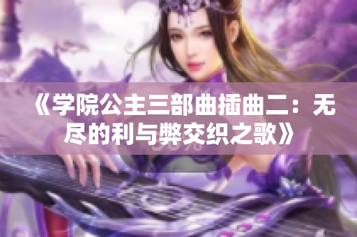 《学院公主三部曲插曲二：无尽的利与弊交织之歌》