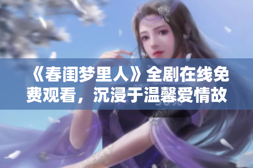 《春闺梦里人》全剧在线免费观看，沉浸于温馨爱情故事之中