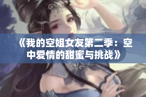 《我的空姐女友第二季：空中爱情的甜蜜与挑战》