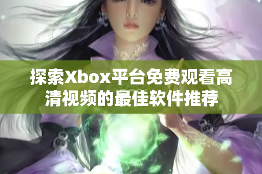 探索Xbox平台免费观看高清视频的最佳软件推荐