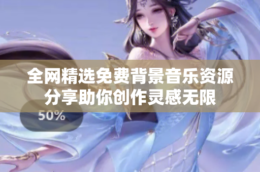 全网精选免费背景音乐资源分享助你创作灵感无限