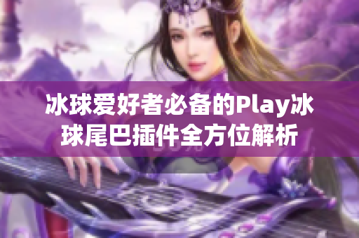 冰球爱好者必备的Play冰球尾巴插件全方位解析