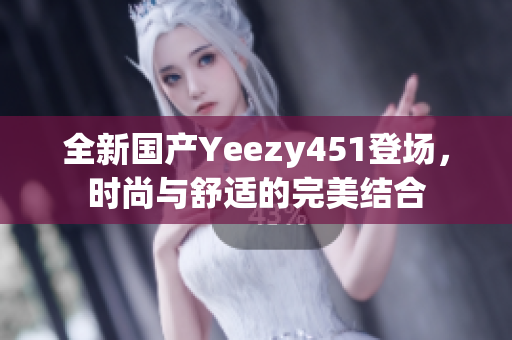 全新国产Yeezy451登场，时尚与舒适的完美结合