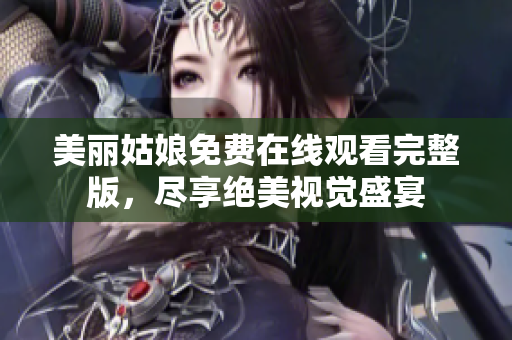 美丽姑娘免费在线观看完整版，尽享绝美视觉盛宴