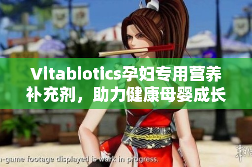 Vitabiotics孕妇专用营养补充剂，助力健康母婴成长