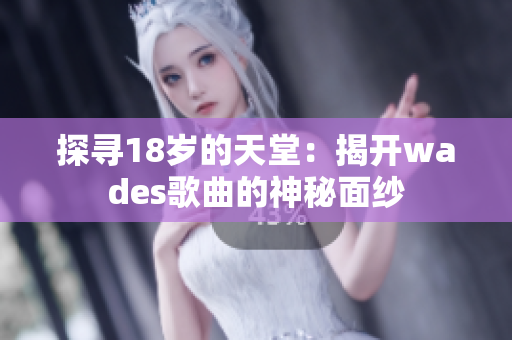 探寻18岁的天堂：揭开wades歌曲的神秘面纱