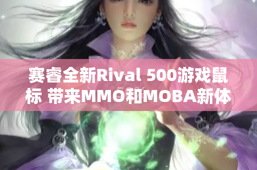 赛睿全新Rival 500游戏鼠标 带来MMO和MOBA新体验