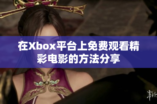 在Xbox平台上免费观看精彩电影的方法分享