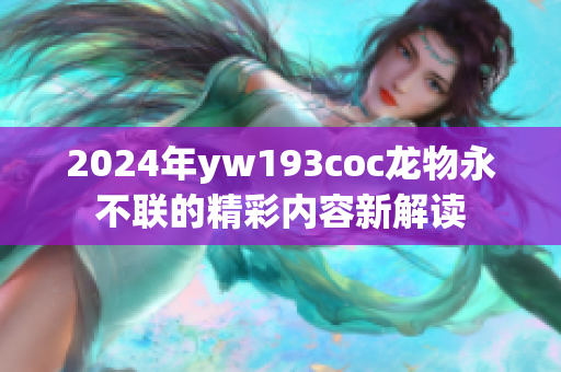 2024年yw193coc龙物永不联的精彩内容新解读