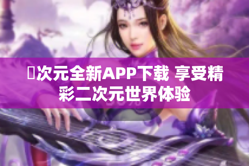 囧次元全新APP下载 享受精彩二次元世界体验