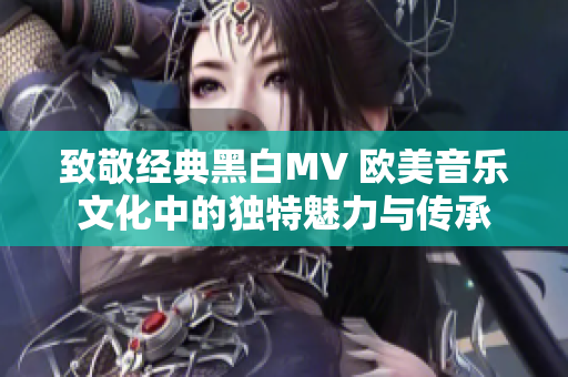 致敬经典黑白MV 欧美音乐文化中的独特魅力与传承