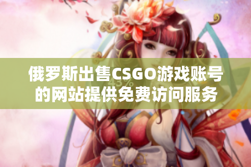 俄罗斯出售CSGO游戏账号的网站提供免费访问服务