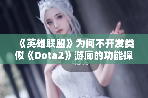 《英雄联盟》为何不开发类似《Dota2》游廊的功能探讨